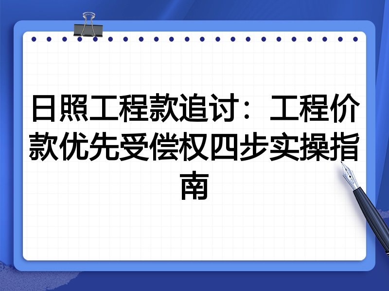 日照工程款追讨:工程价款优先受偿权四步实操指南