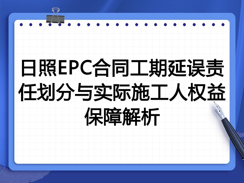 日照EPC合同工期延误责任划分与实际施工人权益保障解析