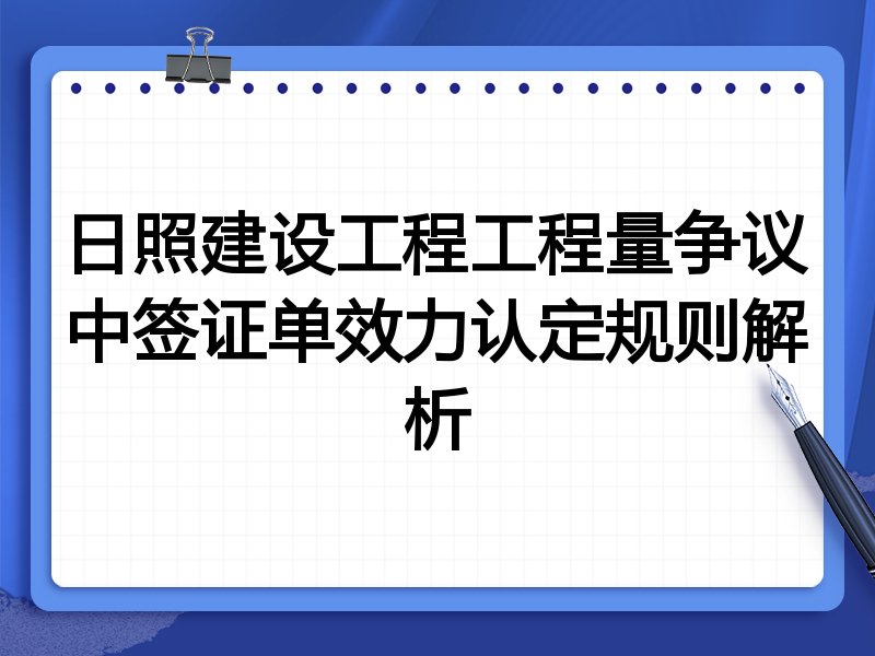 日照建设工程工程量争议中签证单效力认定规则解析