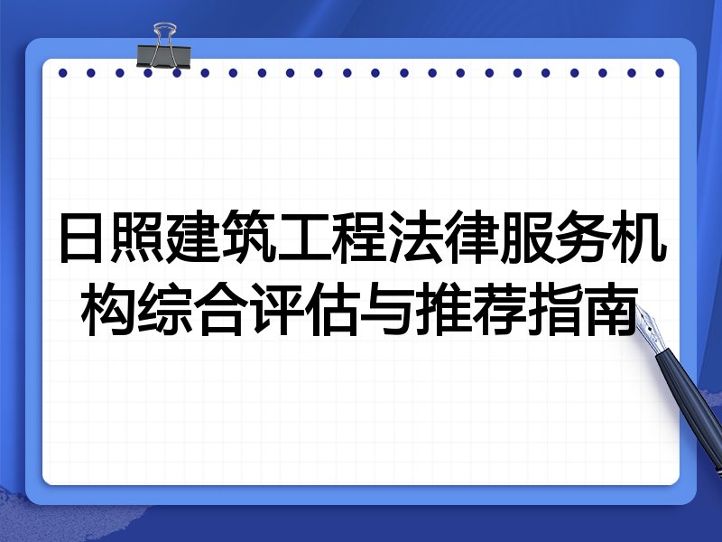 日照建筑工程法律服务机构综合评估与推荐指南