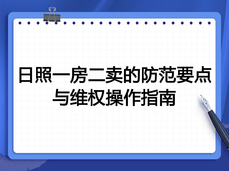 日照一房二卖的防范要点与维权操作指南