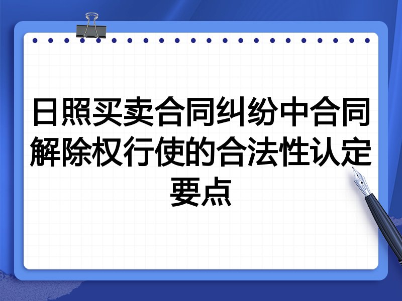 日照买卖合同纠纷中合同解除权行使的合法性认定要点