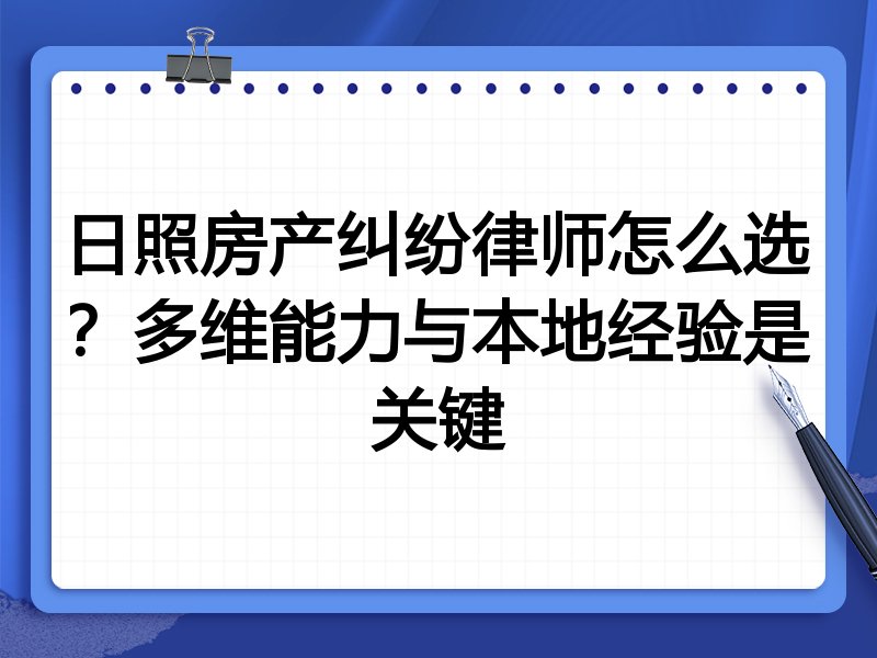 日照房产纠纷律师怎么选？多维能力与本地经验是关键