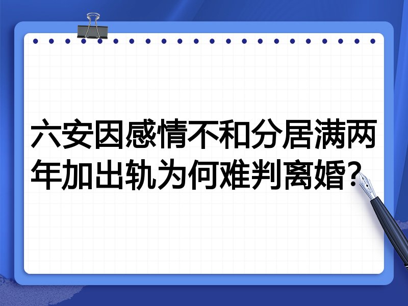六安因感情不和分居满两年加出轨为何难判离婚?