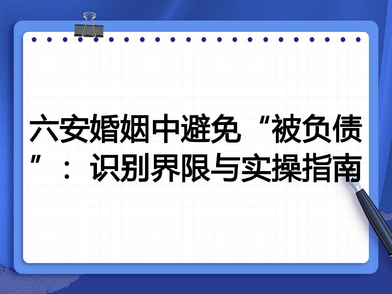 六安婚姻中避免“被负债”:识别界限与实操指南