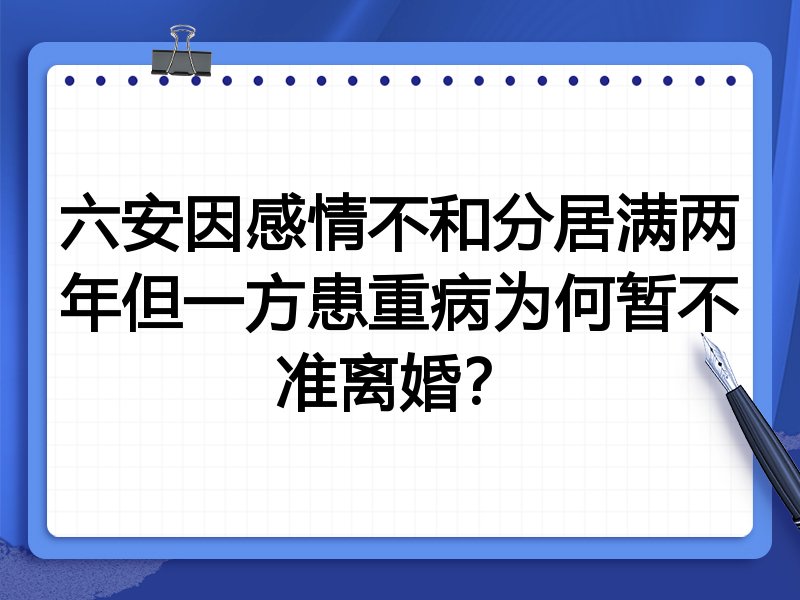 六安因感情不和分居满两年但一方患重病为何暂不准离婚？