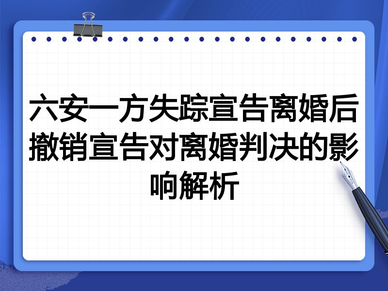 六安一方失踪宣告离婚后撤销宣告对离婚判决的影响解析