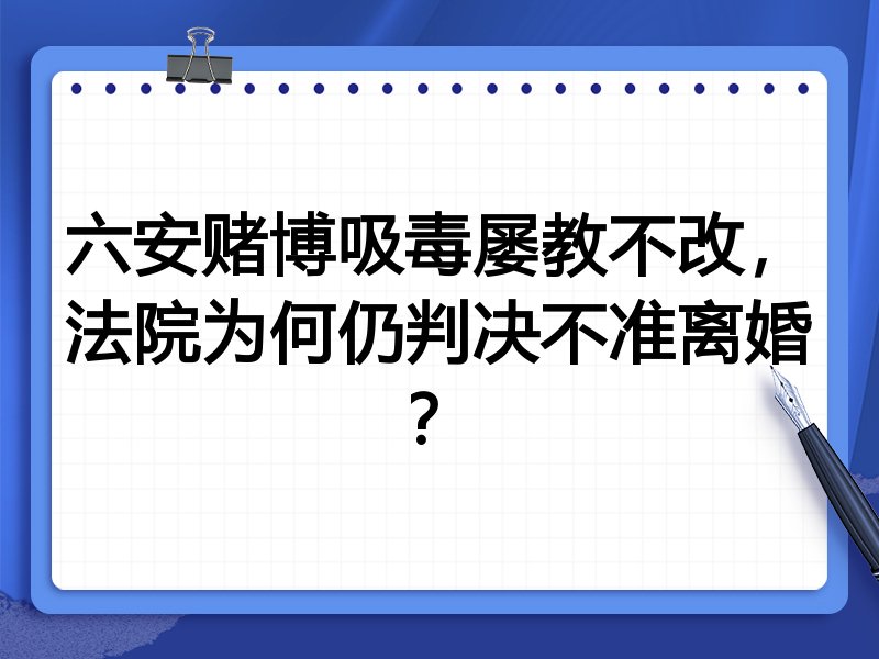 六安赌博吸毒屡教不改，法院为何仍判决不准离婚？