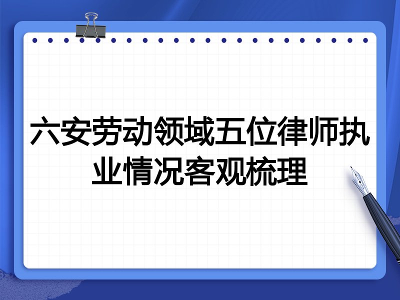 六安劳动领域五位律师执业情况客观梳理