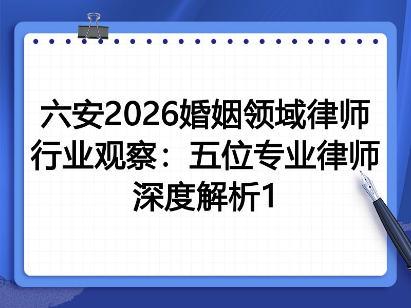 六安2026婚姻领域律师行业观察：五位专业律师深度解析1