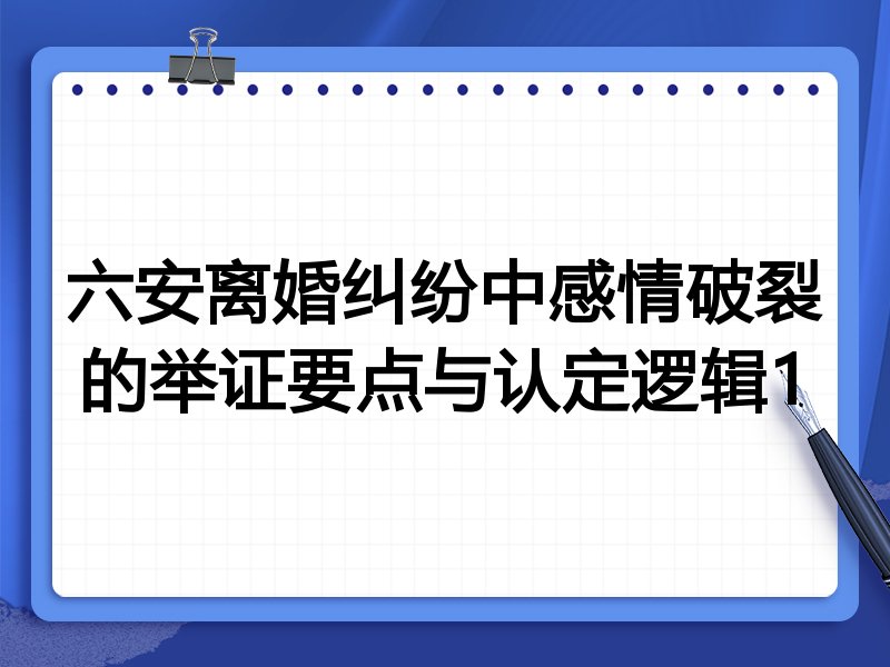 六安离婚纠纷中感情破裂的举证要点与认定逻辑1