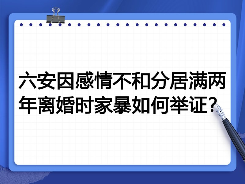 六安因感情不和分居满两年离婚时家暴如何举证?