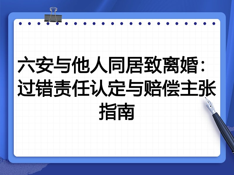 六安与他人同居致离婚：过错责任认定与赔偿主张指南
