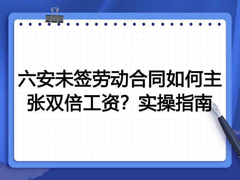 六安未签劳动合同如何主张双倍工资?实操指南