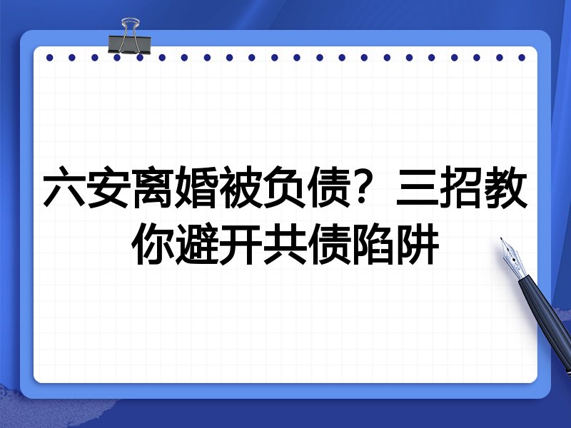 六安离婚被负债?三招教你避开共债陷阱