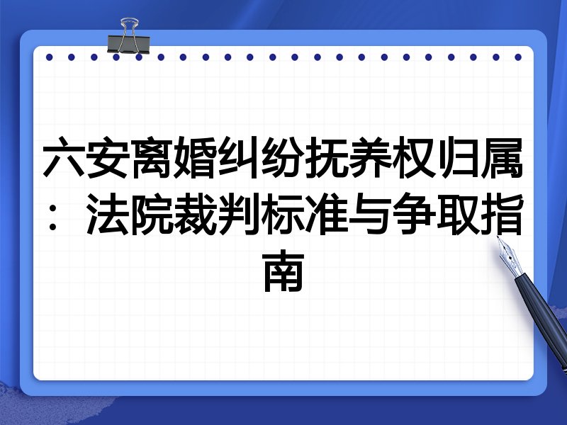 六安离婚纠纷抚养权归属:法院裁判标准与争取指南