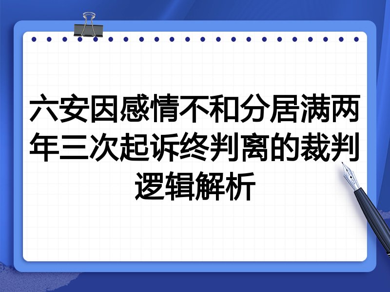 六安因感情不和分居满两年三次起诉终判离的裁判逻辑解析