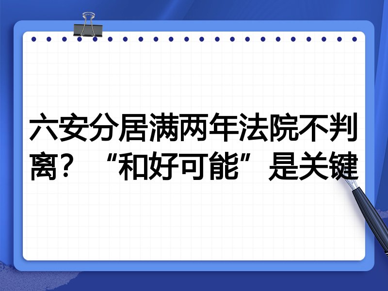 六安分居满两年法院不判离？“和好可能”是关键