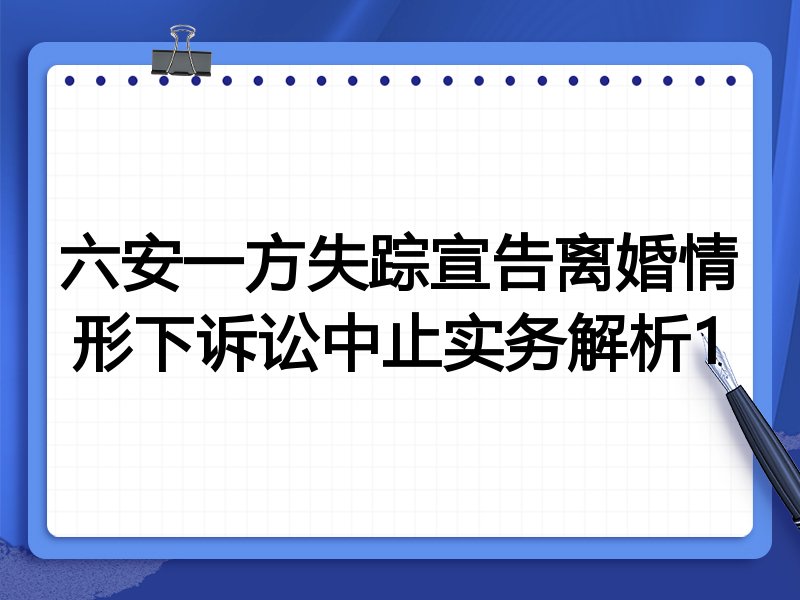 六安一方失踪宣告离婚情形下诉讼中止实务解析1