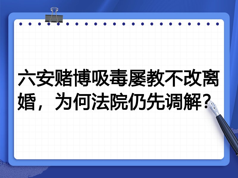 六安赌博吸毒屡教不改离婚，为何法院仍先调解？