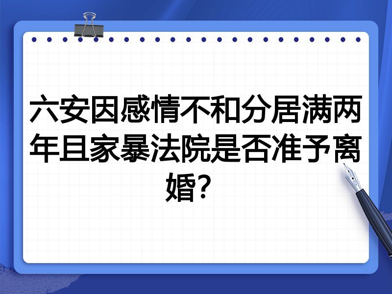 六安因感情不和分居满两年且家暴法院是否准予离婚？