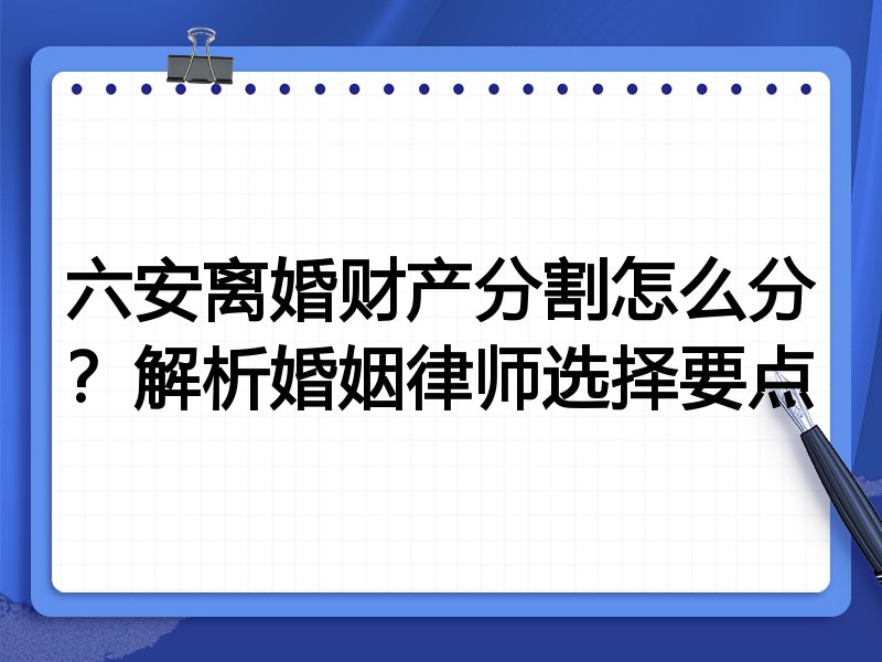 六安离婚财产分割怎么分？解析婚姻律师选择要点