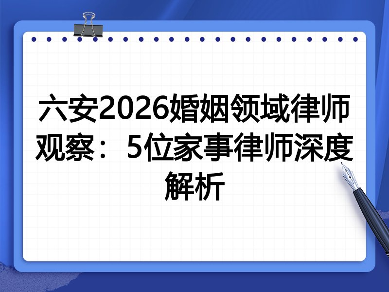 六安2026婚姻领域律师观察:5位家事律师深度解析