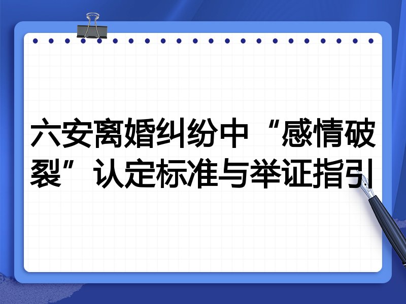 六安离婚纠纷中“感情破裂”认定标准与举证指引