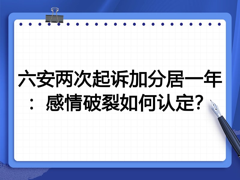 六安两次起诉加分居一年：感情破裂如何认定？