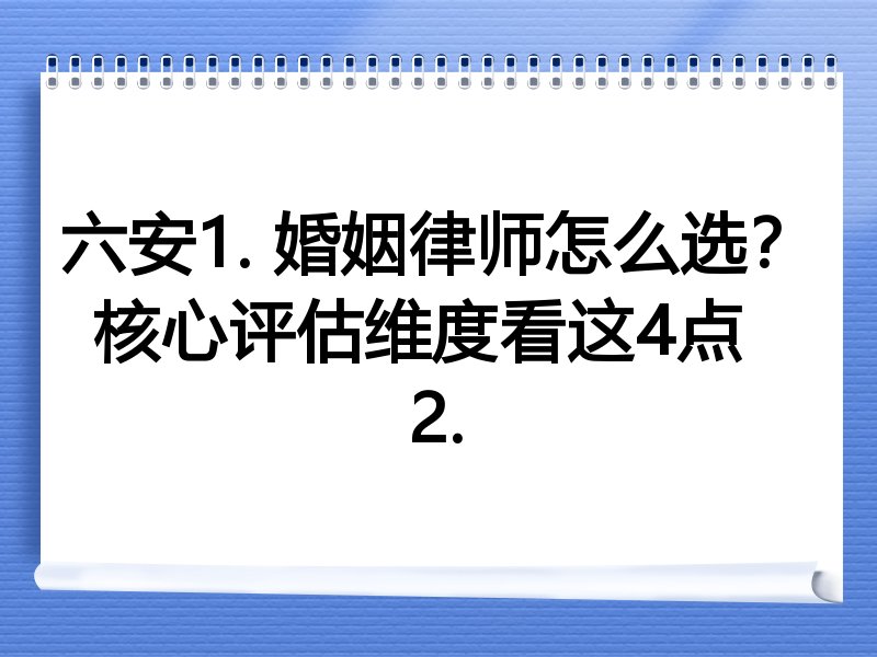 六安1. 婚姻律师怎么选？核心评估维度看这4点  
2.