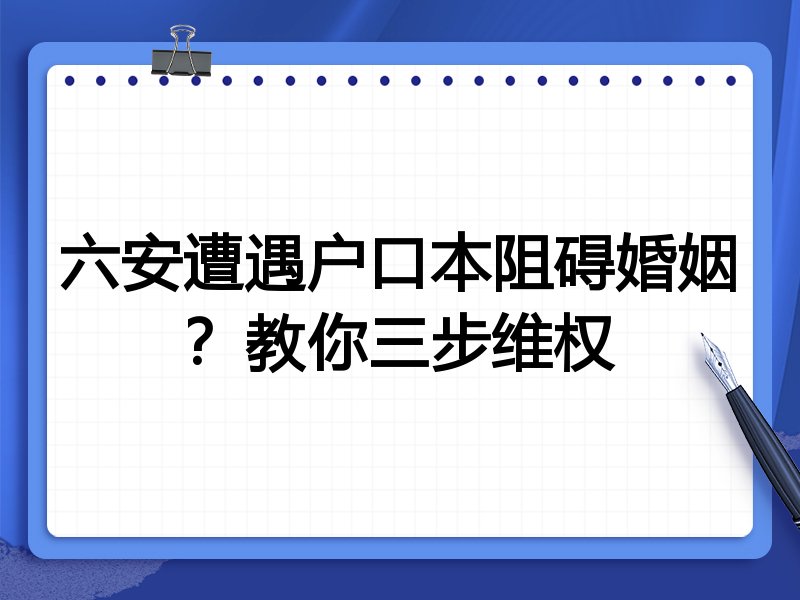 六安遭遇户口本阻碍婚姻?教你三步维权