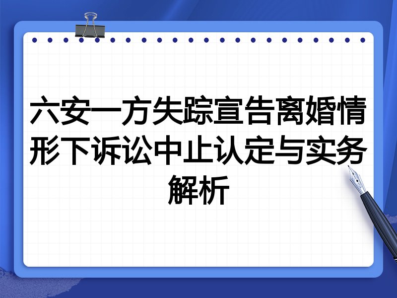 六安一方失踪宣告离婚情形下诉讼中止认定与实务解析