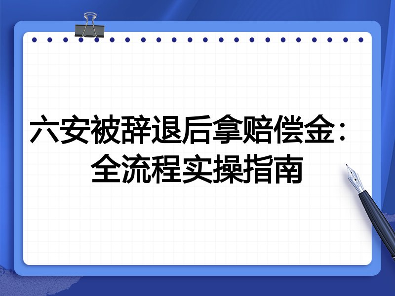 六安被辞退后拿赔偿金：全流程实操指南