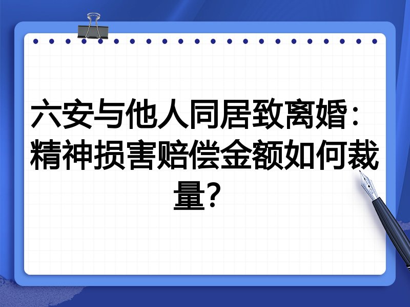 六安与他人同居致离婚：精神损害赔偿金额如何裁量？