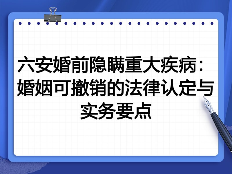 六安婚前隐瞒重大疾病:婚姻可撤销的法律认定与实务要点