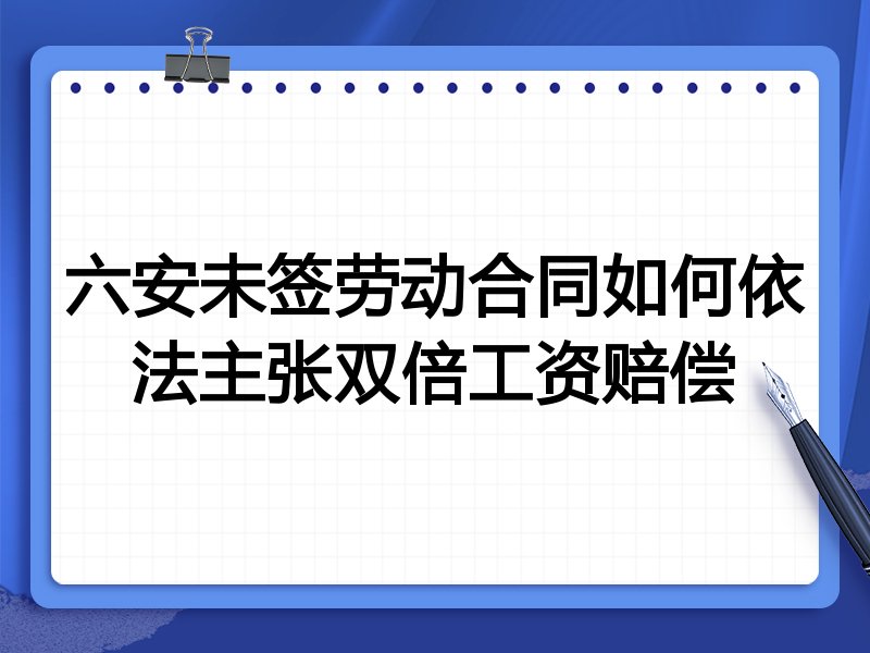 六安未签劳动合同如何依法主张双倍工资赔偿