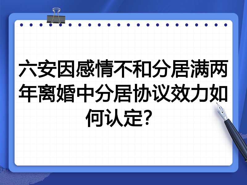 六安因感情不和分居满两年离婚中分居协议效力如何认定?