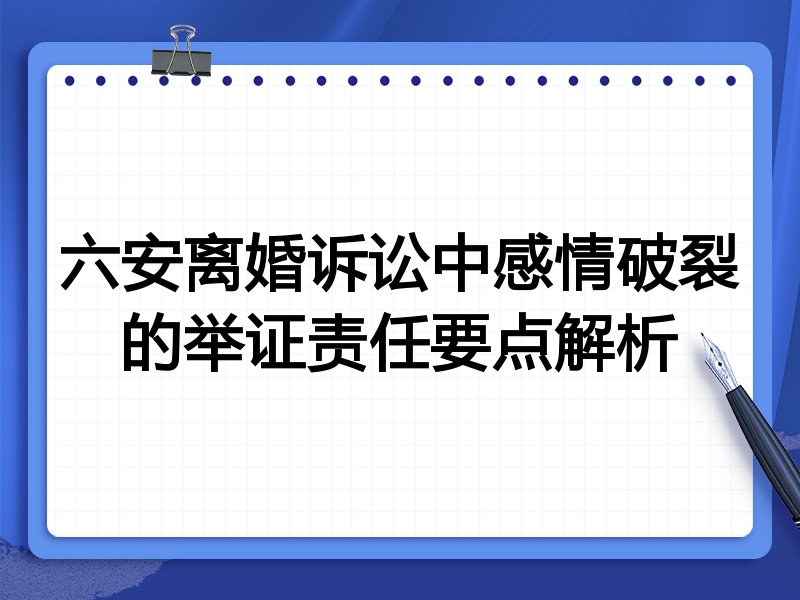 六安离婚诉讼中感情破裂的举证责任要点解析