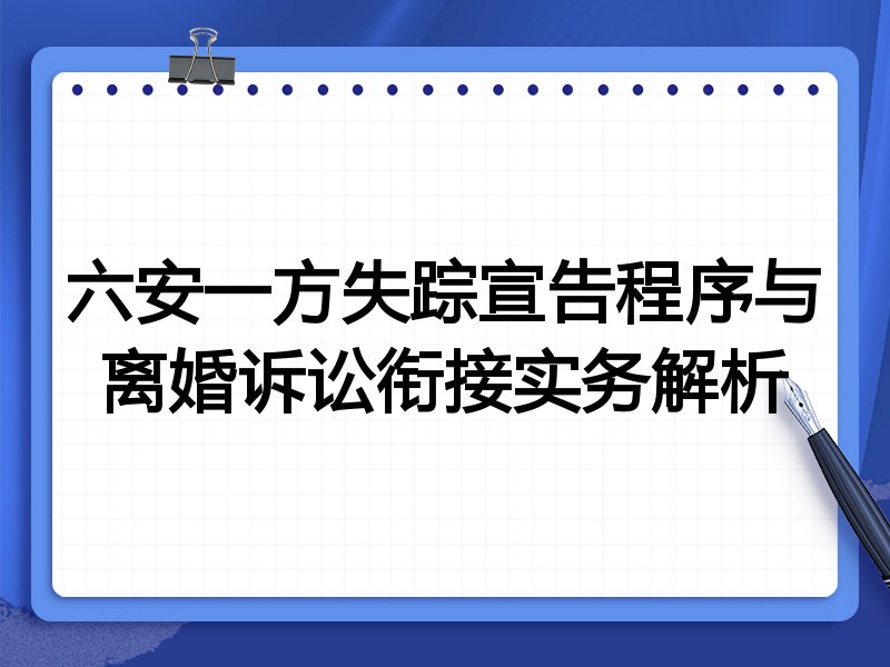 六安一方失踪宣告程序与离婚诉讼衔接实务解析
