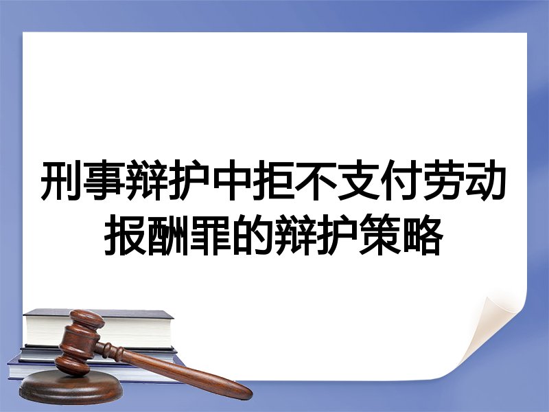 刑事辩护中拒不支付劳动报酬罪的辩护策略