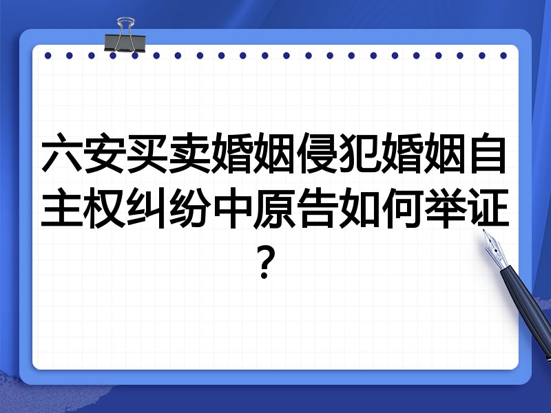 六安买卖婚姻侵犯婚姻自主权纠纷中原告如何举证？
