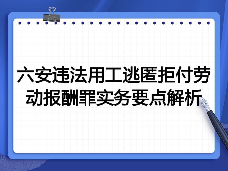 六安违法用工逃匿拒付劳动报酬罪实务要点解析
