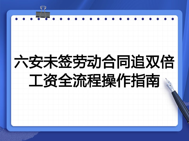 六安未签劳动合同追双倍工资全流程操作指南
