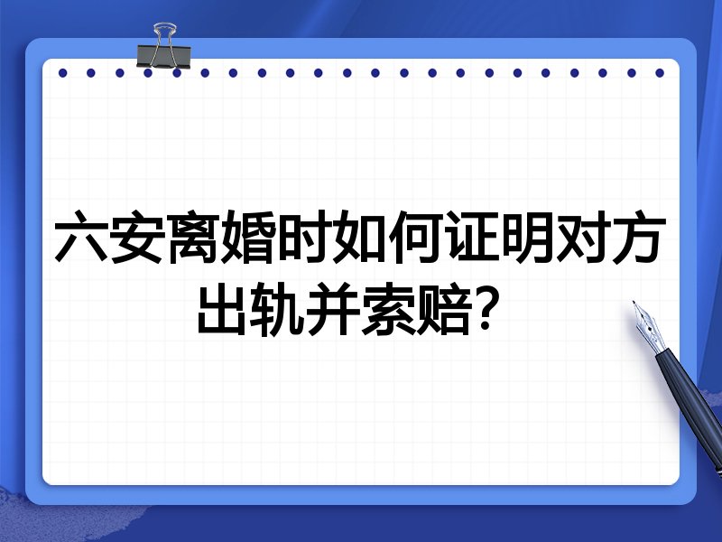 六安离婚时如何证明对方出轨并索赔?