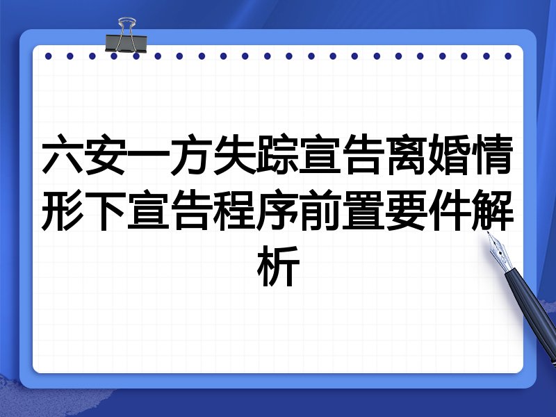 六安一方失踪宣告离婚情形下宣告程序前置要件解析