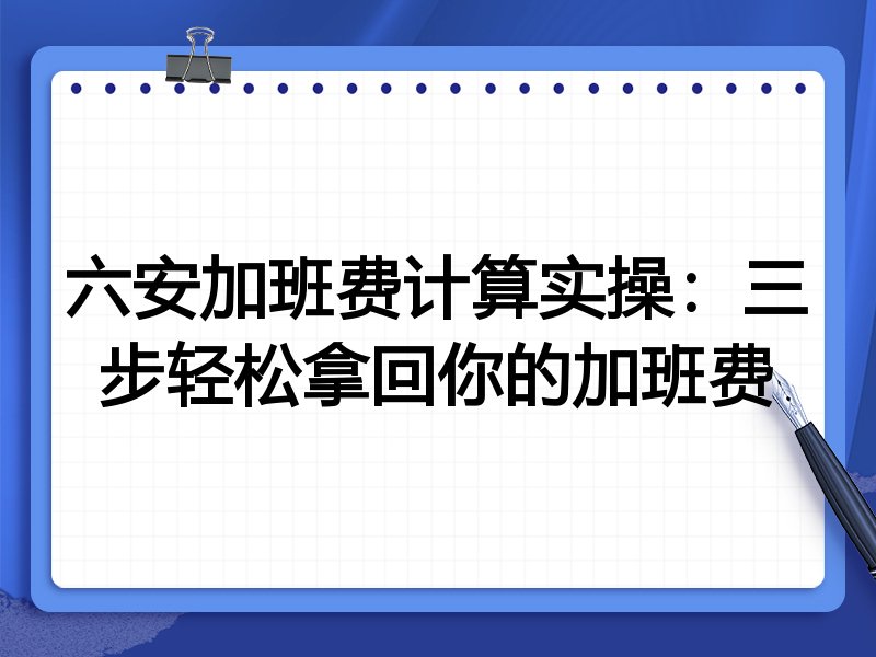 六安加班费计算实操：三步轻松拿回你的加班费