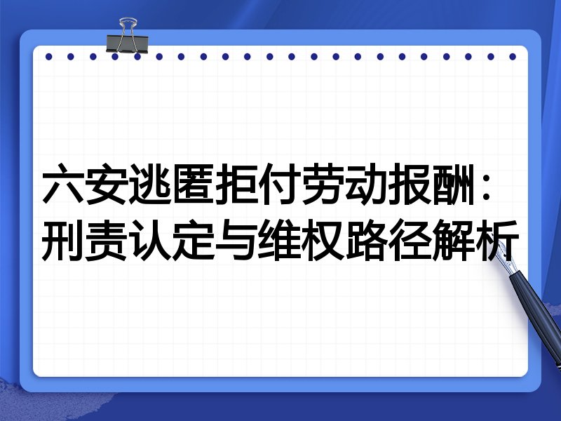 六安逃匿拒付劳动报酬:刑责认定与维权路径解析