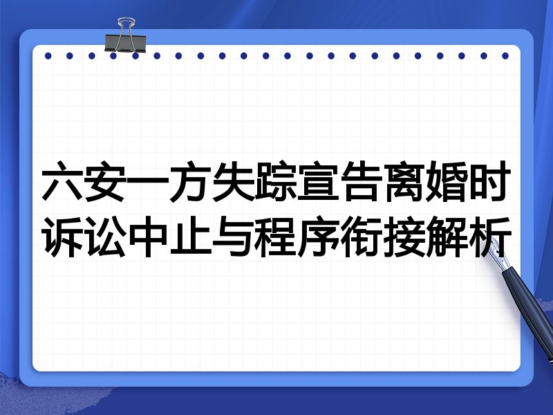 六安一方失踪宣告离婚时诉讼中止与程序衔接解析