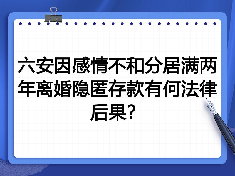 六安因感情不和分居满两年离婚隐匿存款有何法律后果?