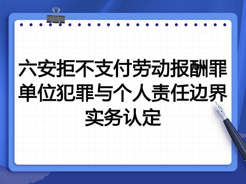 六安拒不支付劳动报酬罪单位犯罪与个人责任边界实务认定